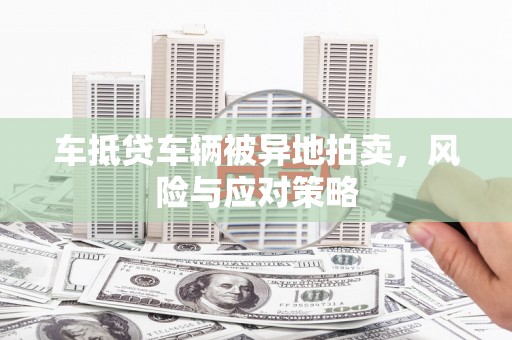 镇海车抵贷车辆被异地拍卖，风险与应对策略