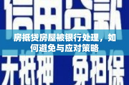 阳曲房抵贷房屋被银行处理，如何避免与应对策略