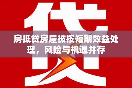 石屏房抵贷房屋被按短期效益处理，风险与机遇并存