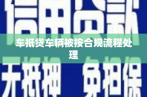 大雅车抵贷车辆被按合规流程处理