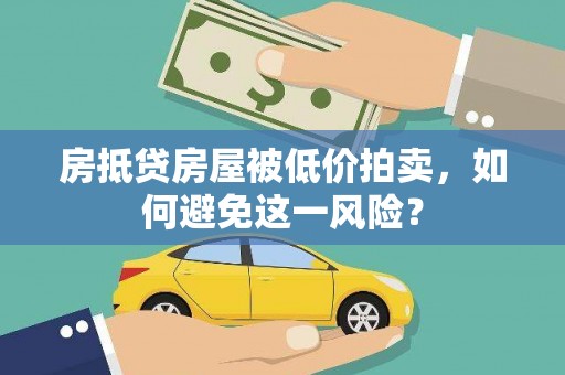 通渭房抵贷房屋被低价拍卖，如何避免这一风险？