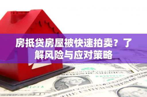 鄱阳房抵贷房屋被快速拍卖？了解风险与应对策略