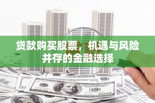 鄱阳贷款购买股票，机遇与风险并存的金融选择