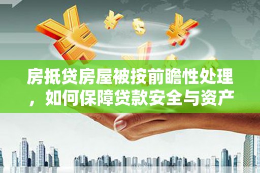 鄱阳房抵贷房屋被按前瞻性处理，如何保障贷款安全与资产价值？