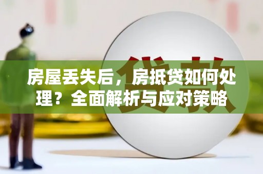 唐山房屋丢失后，房抵贷如何处理？全面解析与应对策略