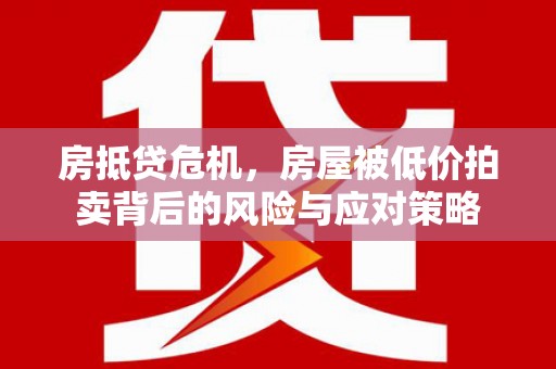 巴彦房抵贷危机，房屋被低价拍卖背后的风险与应对策略