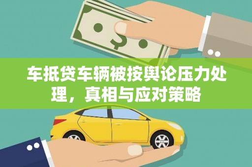 吕梁车抵贷车辆被按舆论压力处理，真相与应对策略