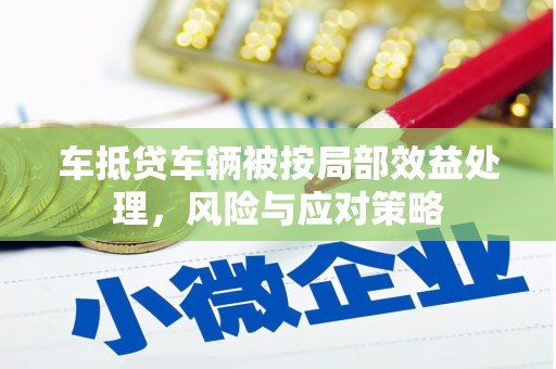 福安车抵贷车辆被按局部效益处理，风险与应对策略