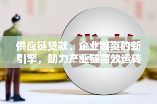 阳曲供应链贷款，企业融资的新引擎，助力产业链高效运转
