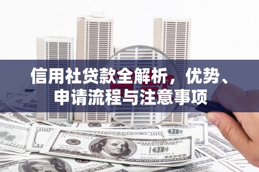 福安信用社贷款全解析，优势、申请流程与注意事项