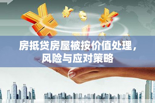 阳曲房抵贷房屋被按价值处理，风险与应对策略