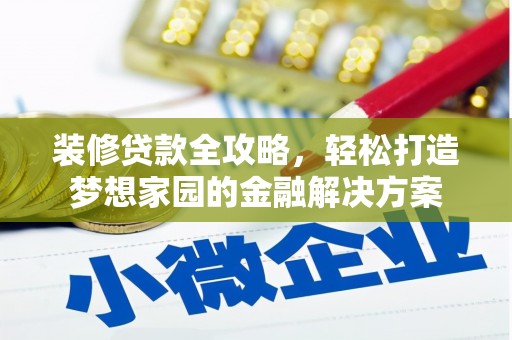 福安装修贷款全攻略，轻松打造梦想家园的金融解决方案