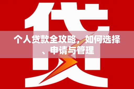 福安个人贷款全攻略，如何选择、申请与管理