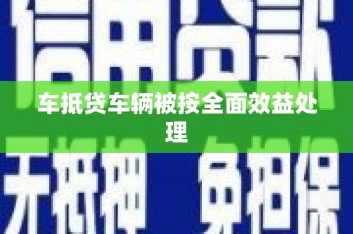 阳曲车抵贷车辆被按全面效益处理