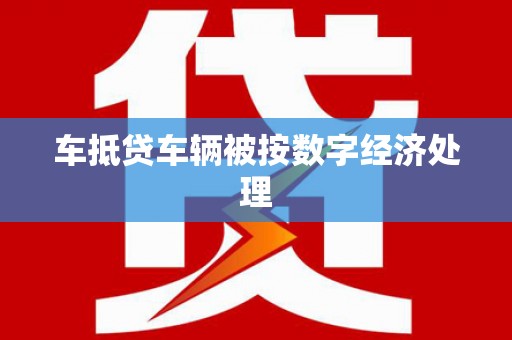 临汾车抵贷车辆被按数字经济处理