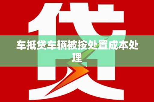 临汾车抵贷车辆被按处置成本处理