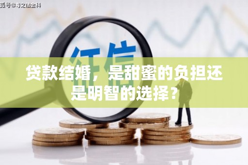 安新贷款结婚，是甜蜜的负担还是明智的选择？