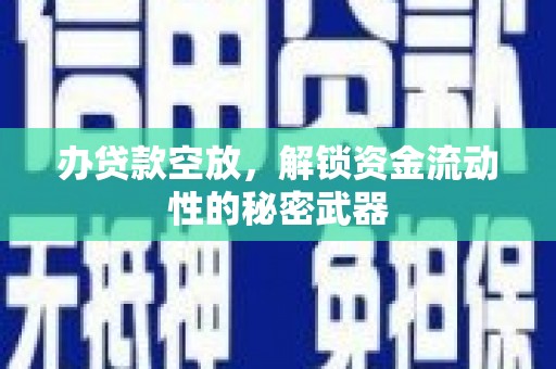广元办贷款空放，解锁资金流动性的秘密武器