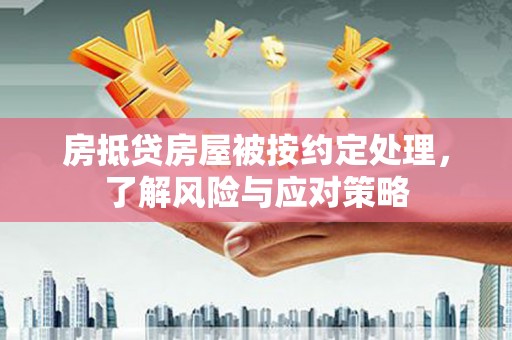 姚安房抵贷房屋被按约定处理，了解风险与应对策略