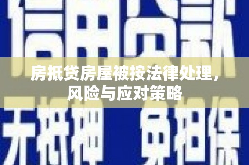 洱源房抵贷房屋被按法律处理，风险与应对策略