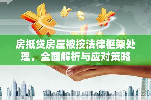 灌云房抵贷房屋被按法律框架处理，全面解析与应对策略
