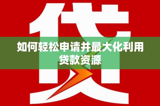 仲巴如何轻松申请并最大化利用贷款资源