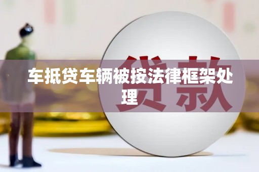 云浮车抵贷车辆被按法律框架处理