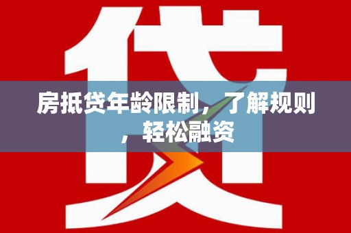 云浮房抵贷年龄限制，了解规则，轻松融资