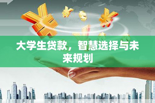 云浮大学生贷款，智慧选择与未来规划