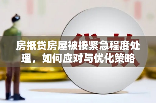 龙沙房抵贷房屋被按紧急程度处理，如何应对与优化策略