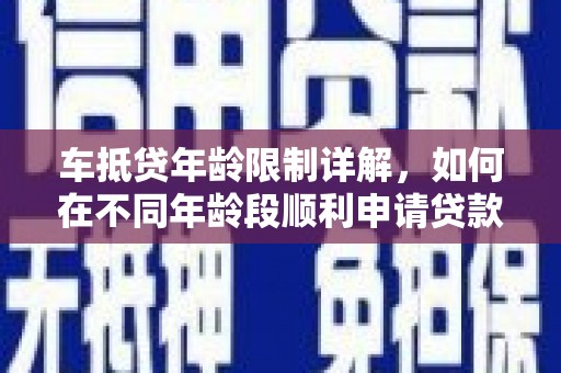 景宁车抵贷年龄限制详解，如何在不同年龄段顺利申请贷款？
