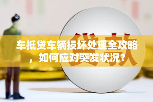 大竹车抵贷车辆损坏处理全攻略，如何应对突发状况？