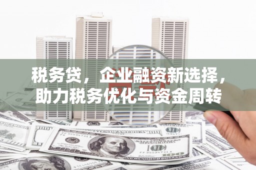 都匀税务贷，企业融资新选择，助力税务优化与资金周转