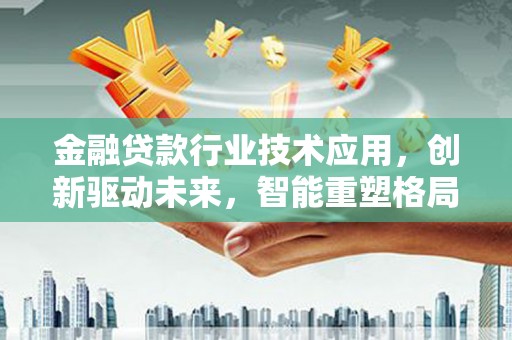 顺义金融贷款行业技术应用，创新驱动未来，智能重塑格局