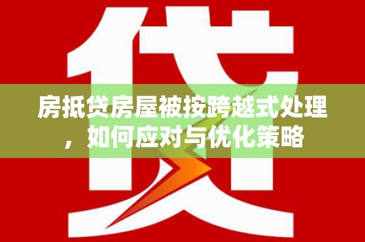 郓城房抵贷房屋被按跨越式处理，如何应对与优化策略