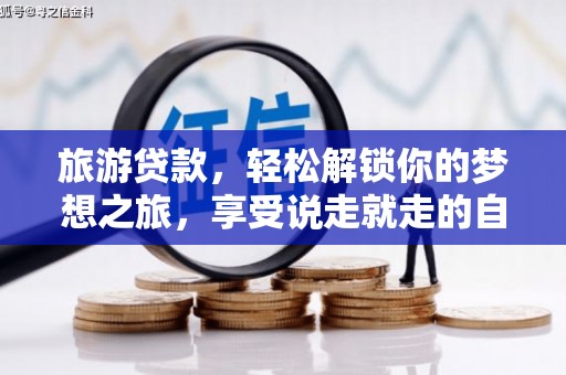 巴彦淖尔旅游贷款，轻松解锁你的梦想之旅，享受说走就走的自由