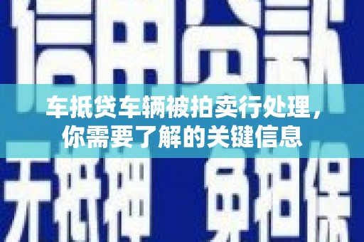 恩施车抵贷车辆被拍卖行处理，你需要了解的关键信息