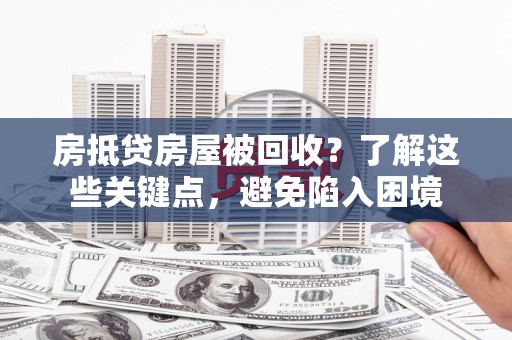 临汾房抵贷房屋被回收？了解这些关键点，避免陷入困境
