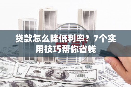 禹州贷款怎么降低利率？7个实用技巧帮你省钱