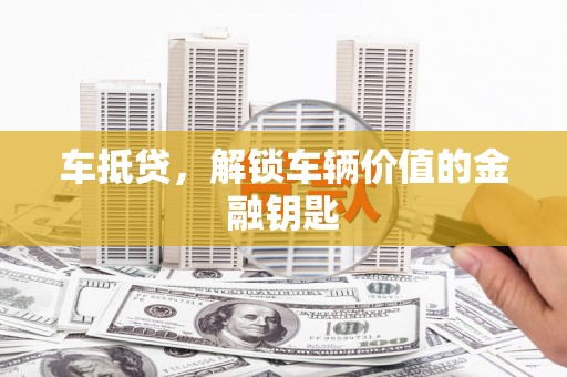 平溪车抵贷，解锁车辆价值的金融钥匙