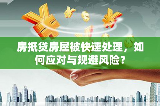 灌南房抵贷房屋被快速处理，如何应对与规避风险？