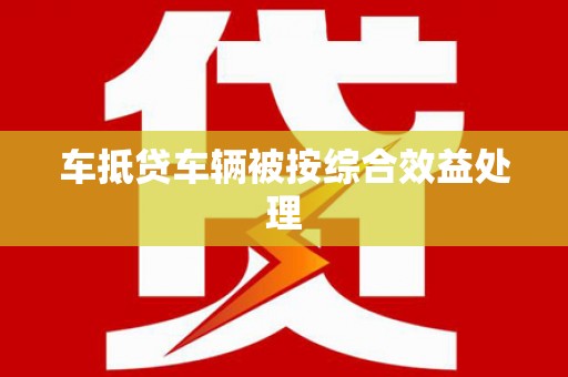 阳春车抵贷车辆被按综合效益处理