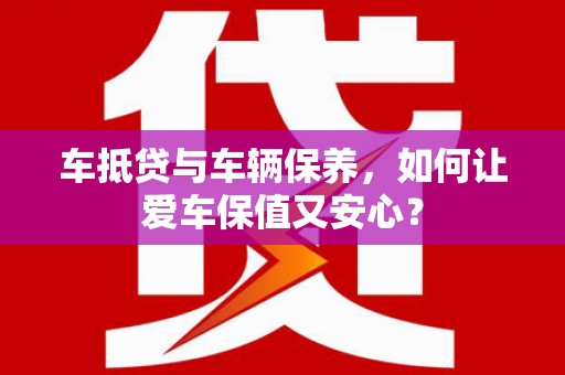 伊通车抵贷与车辆保养，如何让爱车保值又安心？