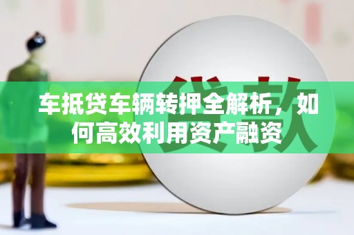 建邺车抵贷车辆转押全解析，如何高效利用资产融资