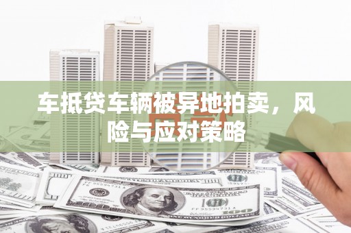 红旗车抵贷车辆被异地拍卖，风险与应对策略