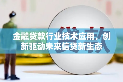 青田金融贷款行业技术应用，创新驱动未来信贷新生态