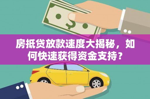 剑河房抵贷放款速度大揭秘，如何快速获得资金支持？