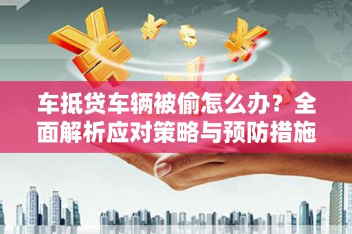 九台车抵贷车辆被偷怎么办？全面解析应对策略与预防措施