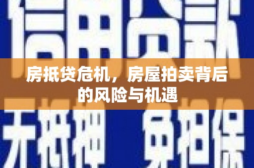 忻州房抵贷危机，房屋拍卖背后的风险与机遇