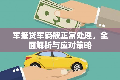扶绥车抵贷车辆被正常处理，全面解析与应对策略